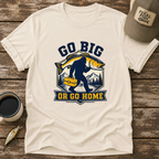 Go Big or Go Home T-Shirt