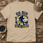 Go Big or Go Home T-Shirt