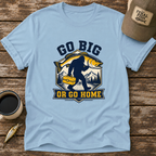 Go Big or Go Home T-Shirt
